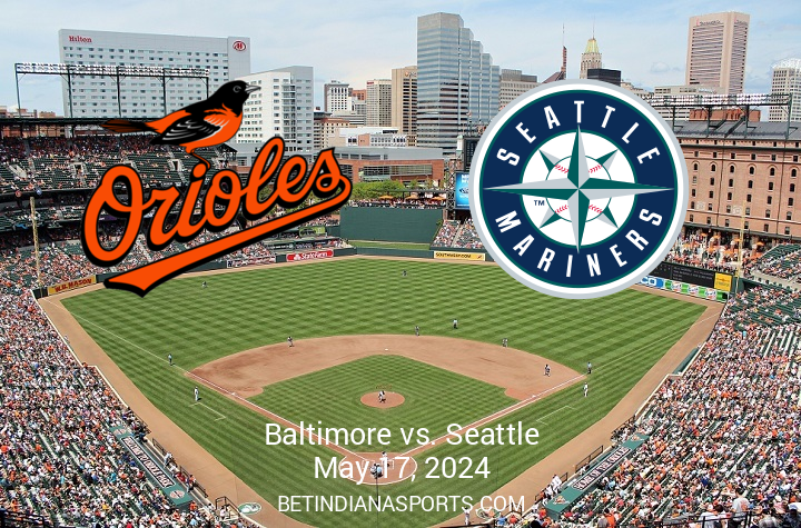 Seattle Mariners vs Baltimore Orioles Matchup Overview: May 17, 2024, 7:05 PM